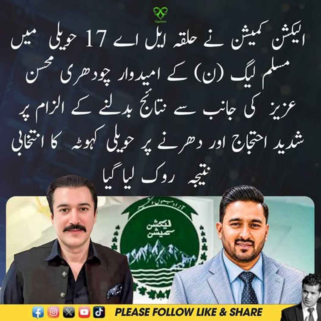 ایل اے 17 حویلی کہوٹہ کے انتخابی نتیجے اور چودھری محسن عزیز کے احتجاج سے متعلق خبر۔